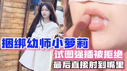 【强上幼师】拍写真为由捆绑幼师小萝莉试图强插被拒绝 最后直接射嘴里