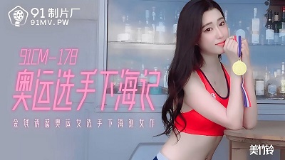 91制片厂91CM-178.美竹铃.奥运选手下海记.金钱诱惑奥运女选手下海