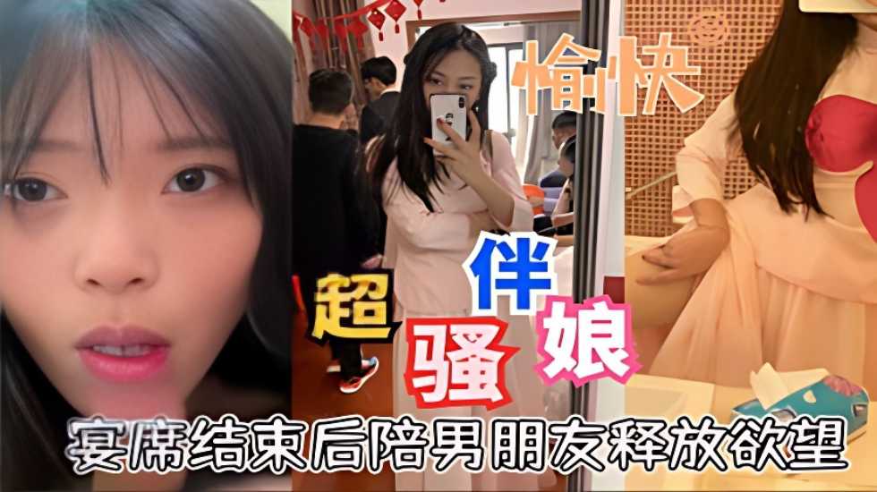 超骚伴娘宴席结束后陪男朋友释放欲望口活超好